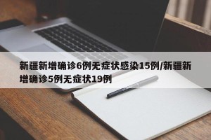 新疆新增确诊6例无症状感染15例/新疆新增确诊5例无症状19例