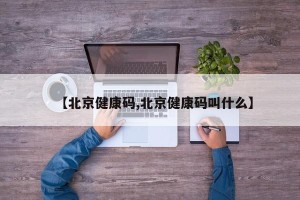 【北京健康码,北京健康码叫什么】