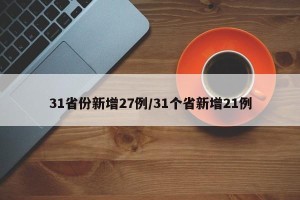 31省份新增27例/31个省新增21例