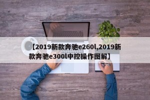 【2019新款奔驰e260l,2019新款奔驰e300l中控操作图解】