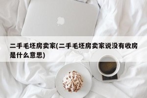 二手毛坯房卖家(二手毛坯房卖家说没有收房是什么意思)