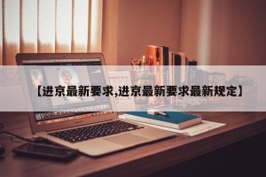 【进京最新要求,进京最新要求最新规定】