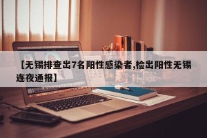 【无锡排查出7名阳性感染者,检出阳性无锡连夜通报】