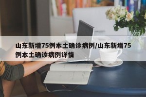 山东新增75例本土确诊病例/山东新增75例本土确诊病例详情