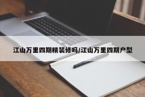 江山万里四期精装修吗/江山万里四期户型