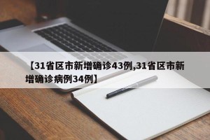 【31省区市新增确诊43例,31省区市新增确诊病例34例】