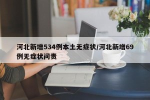 河北新增534例本土无症状/河北新增69例无症状问责
