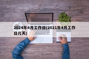 2024年4月工作日(2021年4月工作日几天)