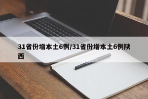 31省份增本土6例/31省份增本土6例陕西