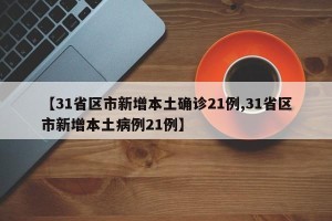 【31省区市新增本土确诊21例,31省区市新增本土病例21例】