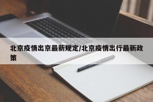 北京疫情出京最新规定/北京疫情出行最新政策