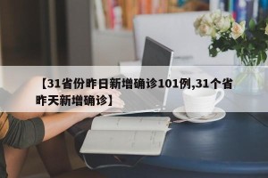 【31省份昨日新增确诊101例,31个省昨天新增确诊】