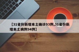 【31省份新增本土确诊93例,31省份新增本土病例94例】