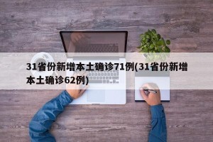 31省份新增本土确诊71例(31省份新增本土确诊62例)