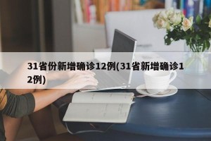 31省份新增确诊12例(31省新增确诊12例)
