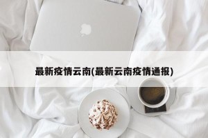 最新疫情云南(最新云南疫情通报)