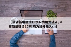 【31省新增确诊19例均为境外输入,31省新增确诊10例 均为境外输入cn】