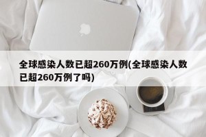 全球感染人数已超260万例(全球感染人数已超260万例了吗)