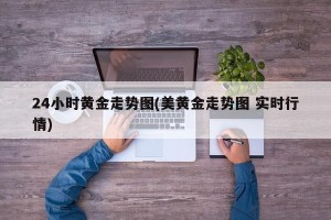 24小时黄金走势图(美黄金走势图 实时行情)