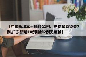 【广东新增本土确诊21例、无症状感染者7例,广东新增10例确诊2例无症状】