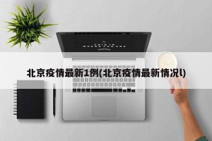 北京疫情最新1例(北京疫情最新情况l)
