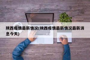 陕西疫情最新情况(陕西疫情最新情况最新消息今天)
