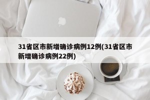 31省区市新增确诊病例12例(31省区市新增确诊病例22例)
