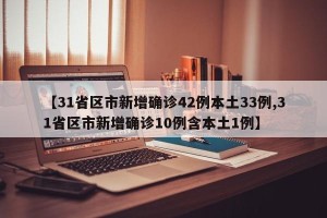 【31省区市新增确诊42例本土33例,31省区市新增确诊10例含本土1例】