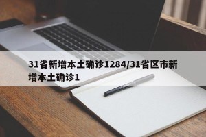 31省新增本土确诊1284/31省区市新增本土确诊1