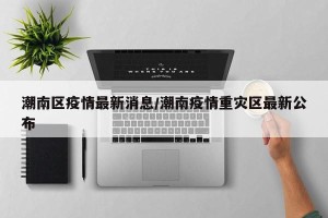 潮南区疫情最新消息/潮南疫情重灾区最新公布