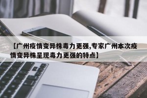 【广州疫情变异株毒力更强,专家广州本次疫情变异株呈现毒力更强的特点】