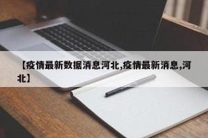 【疫情最新数据消息河北,疫情最新消息,河北】