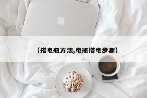 【搭电瓶方法,电瓶搭电步骤】