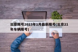 北京限号2023年1月最新限号(北京21年车辆限号)