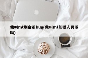 我叫mt刷金币bug(我叫mt能赚人民币吗)