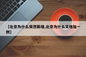 【北京为什么突然新增,北京为什么又增加一例】