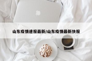 山东疫情速报最新/山东疫情最新快报