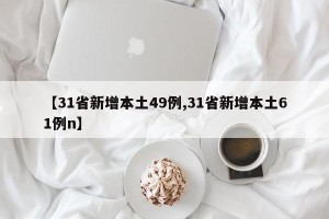 【31省新增本土49例,31省新增本土61例n】