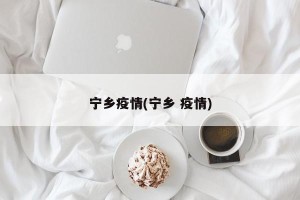 宁乡疫情(宁乡 疫情)