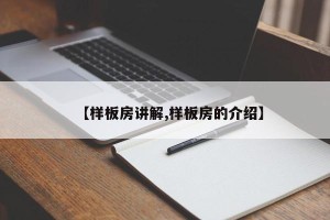 【样板房讲解,样板房的介绍】