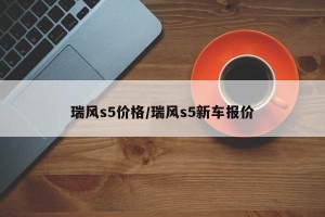 瑞风s5价格/瑞风s5新车报价