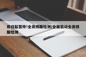 即日起暂停!全员核酸检测/全面启动全员核酸检测