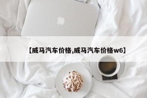 【威马汽车价格,威马汽车价格w6】