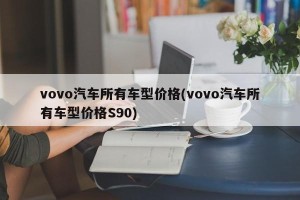 vovo汽车所有车型价格(vovo汽车所有车型价格S90)