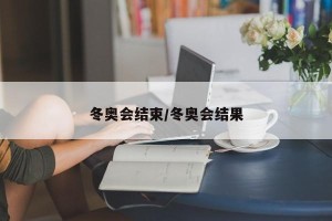 冬奥会结束/冬奥会结果