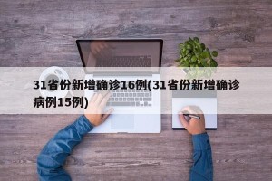 31省份新增确诊16例(31省份新增确诊病例15例)