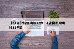 【31省份新增确诊12例,31省份新增确诊12例l】