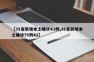 【31省新增本土确诊43例,31省新增本土确诊75例42】
