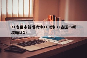 31省区市新增确诊111例(31省区市新增确诊1)