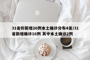 31省份新增26例本土确诊分布4省/31省新增确诊16例 其中本土确诊2例